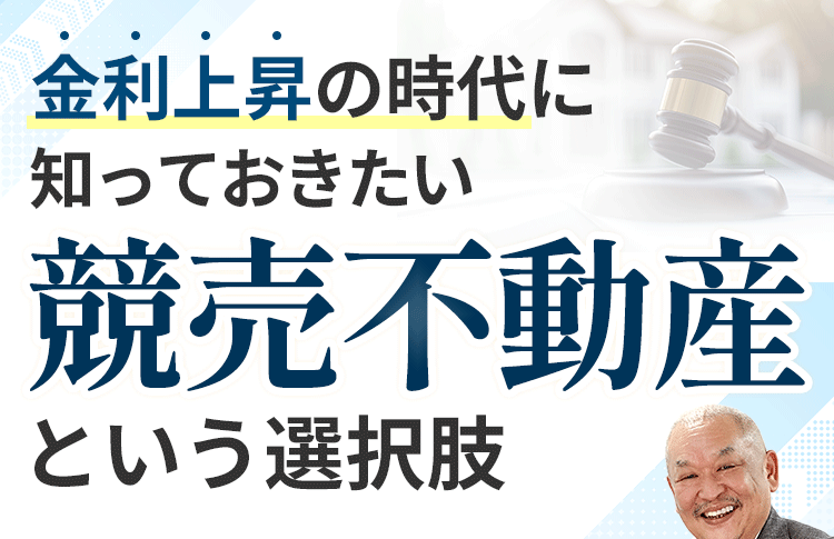 金利上昇の時代に知っておきたい競売不動産という選択肢
